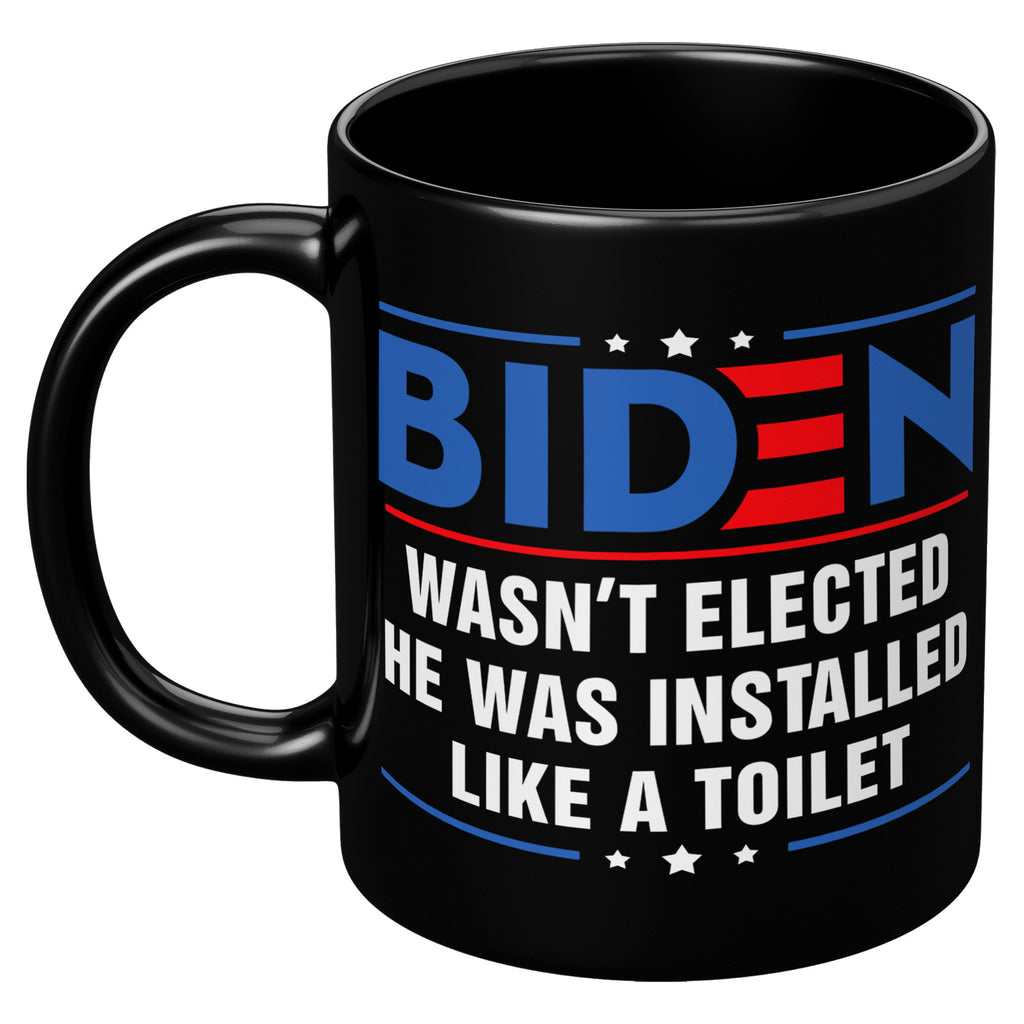 Anti Joe Biden Wasn't Elected He Was Installed Like A Toilet Funny 11oz Black Coffee Mug