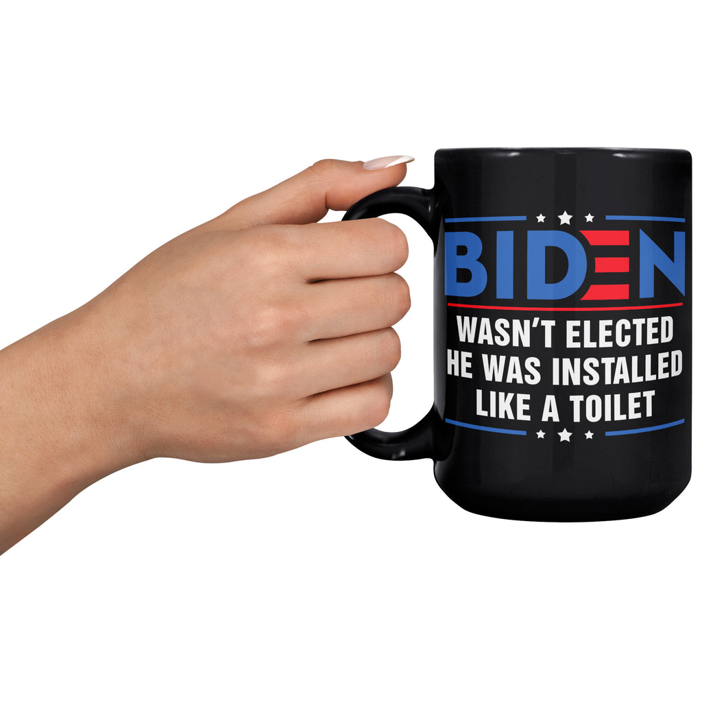 Anti Joe Biden Wasn't Elected He Was Installed Like A Toilet Funny 15oz Black Coffee Mug