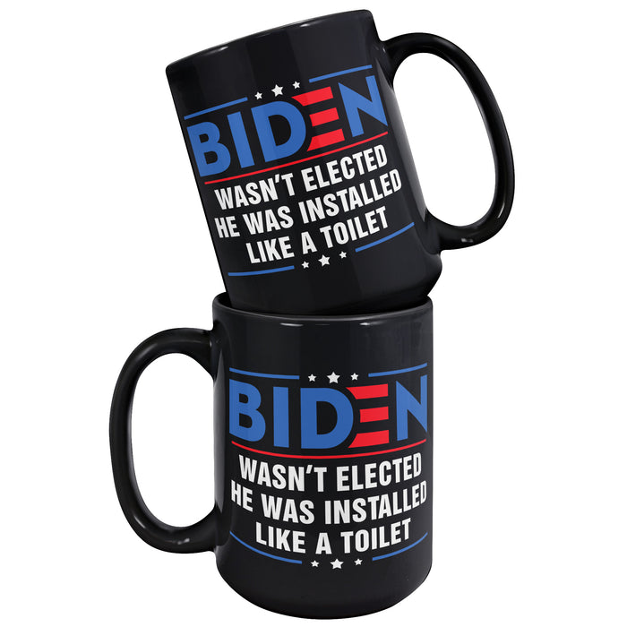 Anti Joe Biden Wasn't Elected He Was Installed Like A Toilet Funny 15oz Black Coffee Mug