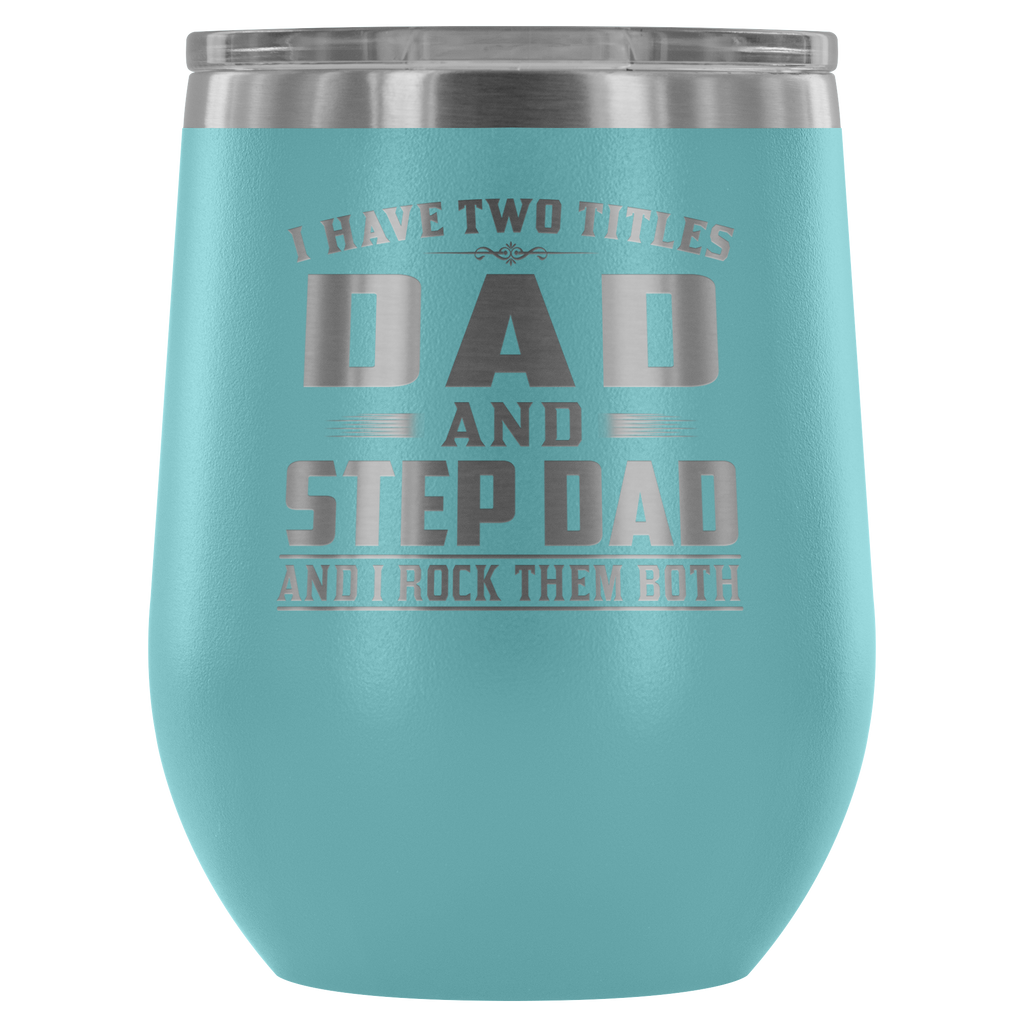 I Have Two Titles Dad and Step Dad - Outdoor Wine Glass 12 oz Tumbler with Lid - Double Wall Vacuum Insulated Travel Tumbler Cup for Coffee, Wine, Drink, Cocktails, Ice Cream - Novelty Gifts for Men Father Dad Papa