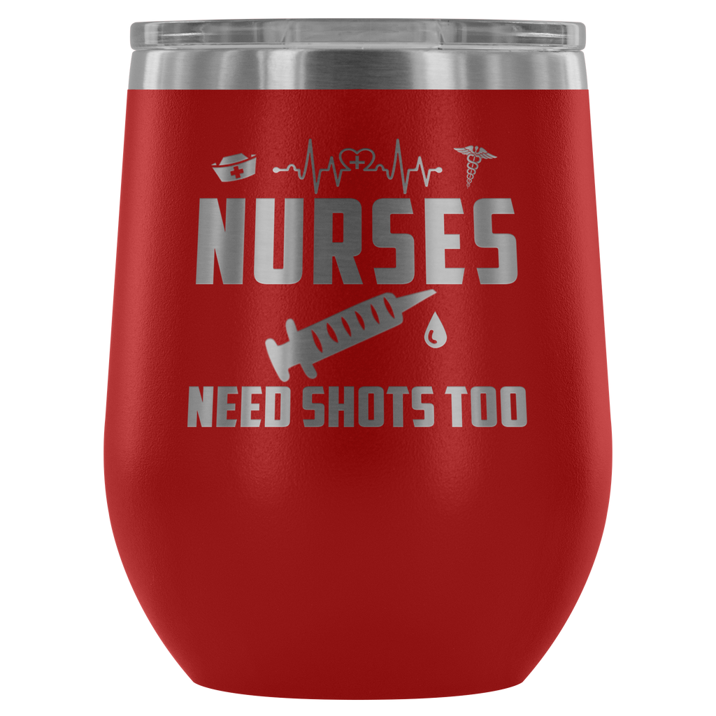 Nurse Need Shots Too - Funny Gift Ideas - Outdoor Wine Glass 12 oz Tumbler with Lid - Double Wall Vacuum Insulated Travel Tumbler Cup for Coffee, Wine, Drink, Cocktails, Ice Cream