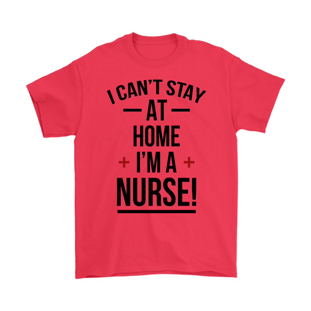 I Can't Stay At Home I'm A Nurse T-shirt - Nursing Day Tee Gift