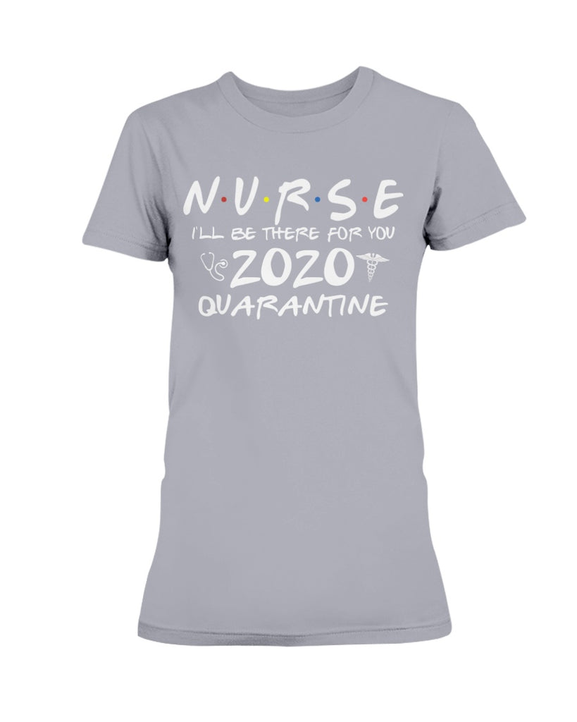 NURSE 2020 Tee shirt I'll be there for you quarantine t-shirt gift for wife - Nursing Day Gift