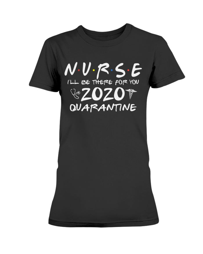 NURSE 2020 Tee shirt I'll be there for you quarantine t-shirt gift for wife - Nursing Day Gift
